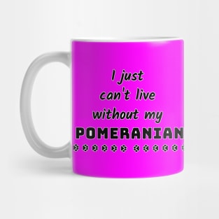 I Just Cant Live Without My Pomeranian Mug